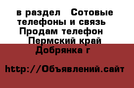  в раздел : Сотовые телефоны и связь » Продам телефон . Пермский край,Добрянка г.